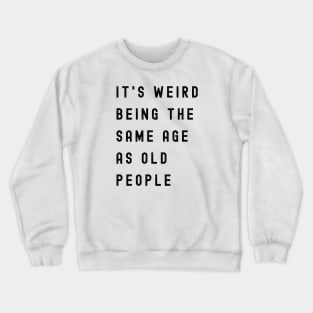 It's Weird Being The Same Age As Old People Crewneck Sweatshirt